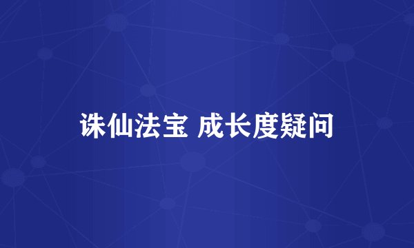 诛仙法宝 成长度疑问