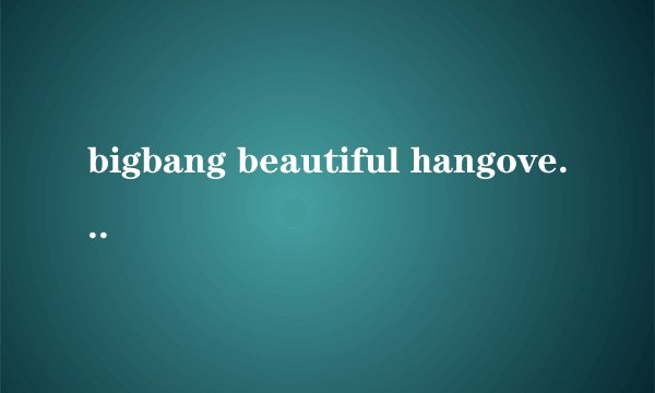 bigbang beautiful hangover 中文歌词