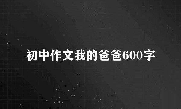 初中作文我的爸爸600字