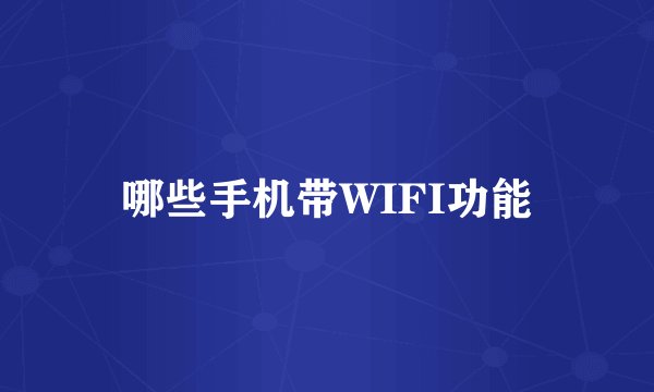 哪些手机带WIFI功能