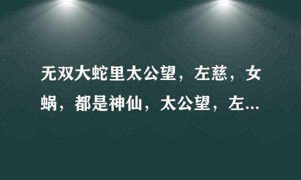 无双大蛇里太公望，左慈，女蜗，都是神仙，太公望，左慈，女蜗在历史上真的是神仙吗？左慈在三国出现过？