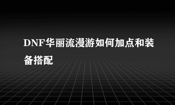 DNF华丽流漫游如何加点和装备搭配
