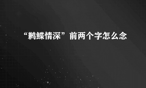 “鹣鲽情深”前两个字怎么念