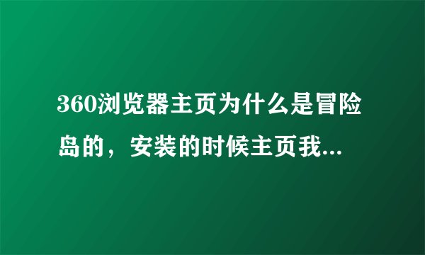 360浏览器主页为什么是冒险岛的，安装的时候主页我没点掉，现在一直都是盛大的主页，我很呕。。。