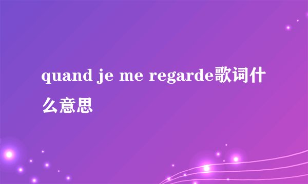 quand je me regarde歌词什么意思