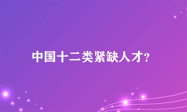中国十二类紧缺人才？