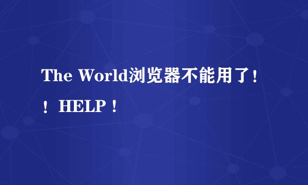 The World浏览器不能用了！！HELP !