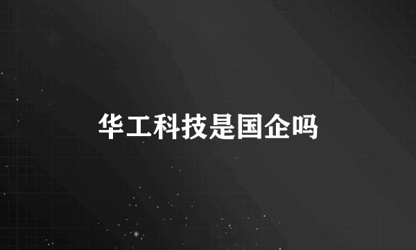 华工科技是国企吗