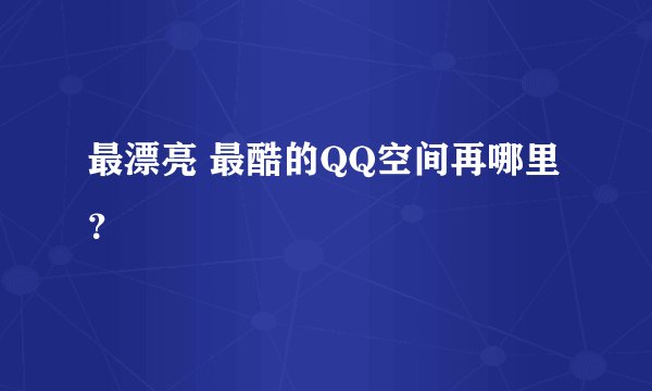最漂亮 最酷的QQ空间再哪里？