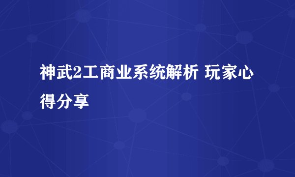 神武2工商业系统解析 玩家心得分享