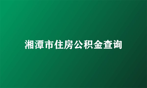 湘潭市住房公积金查询