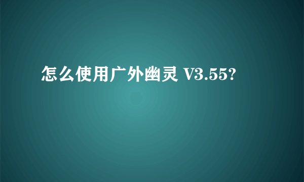 怎么使用广外幽灵 V3.55?