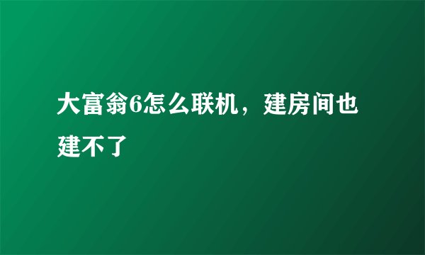 大富翁6怎么联机，建房间也建不了