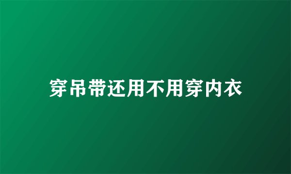 穿吊带还用不用穿内衣
