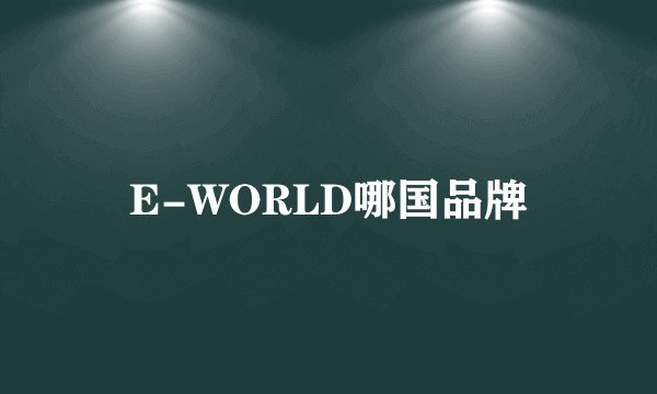 E-WORLD哪国品牌