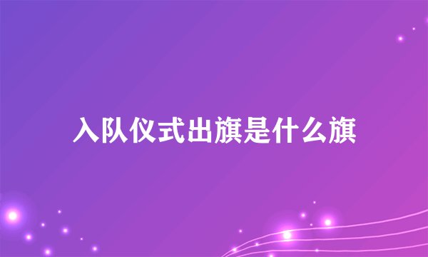 入队仪式出旗是什么旗