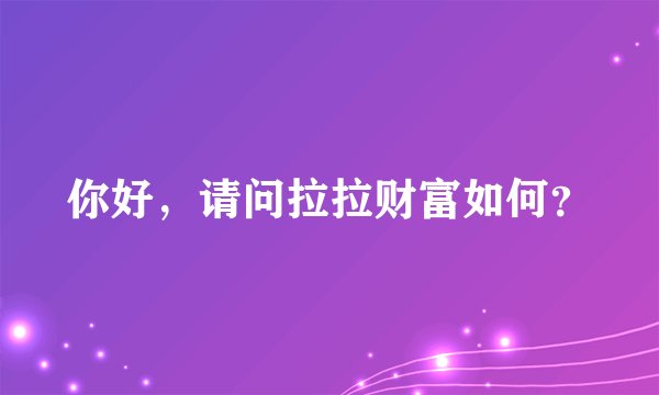 你好，请问拉拉财富如何？