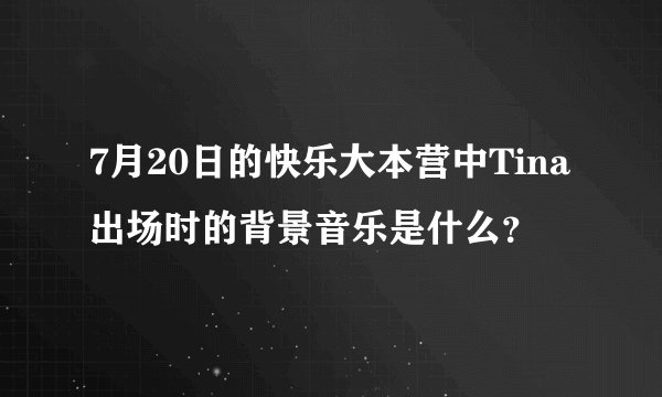 7月20日的快乐大本营中Tina出场时的背景音乐是什么？