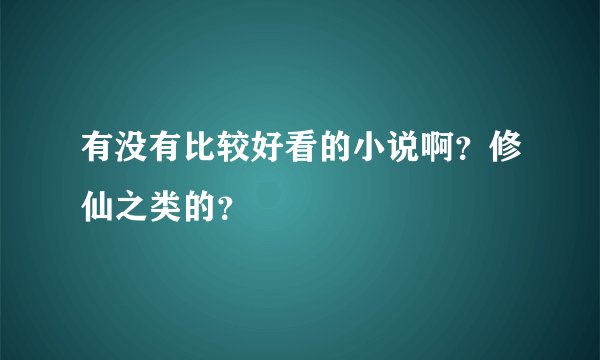 有没有比较好看的小说啊？修仙之类的？