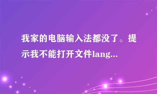 我家的电脑输入法都没了。提示我不能打开文件langbar.chm 而且大不了字怎么办？