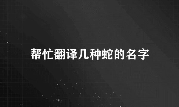 帮忙翻译几种蛇的名字
