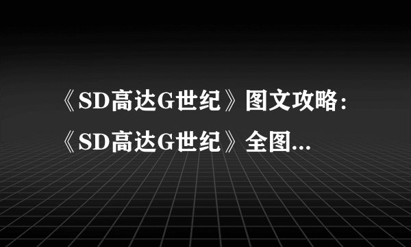 《SD高达G世纪》图文攻略：《SD高达G世纪》全图文攻略汇总