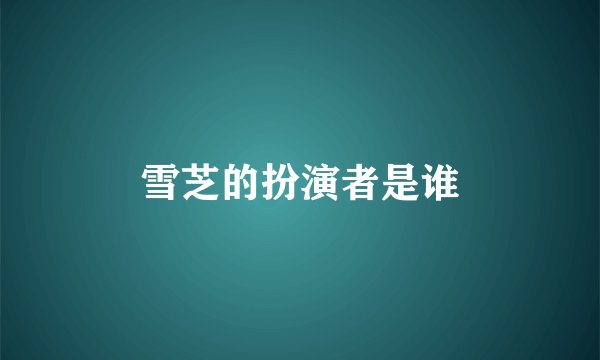 雪芝的扮演者是谁