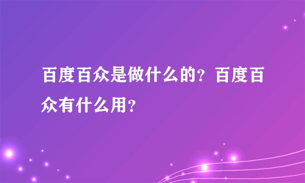 百度百众是做什么的？百度百众有什么用？