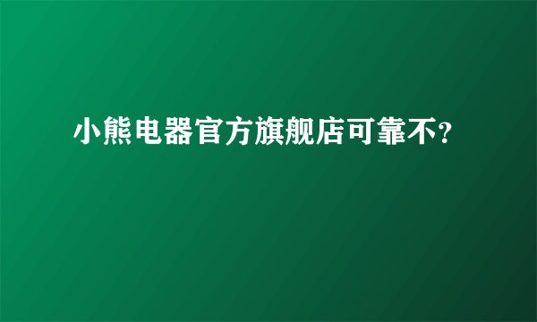 小熊电器官方旗舰店可靠不？