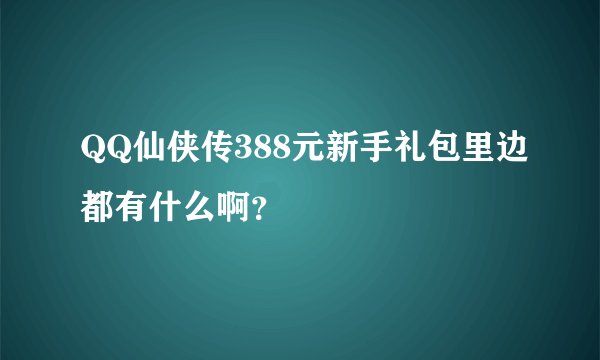 QQ仙侠传388元新手礼包里边都有什么啊？