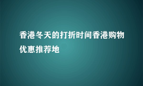 香港冬天的打折时间香港购物优惠推荐地