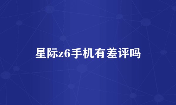 星际z6手机有差评吗