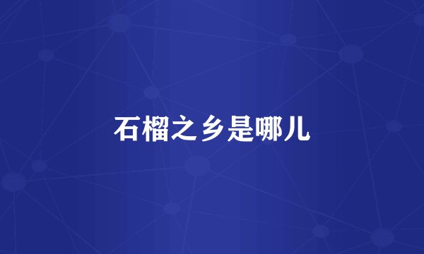 石榴之乡是哪儿