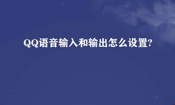 QQ语音输入和输出怎么设置?