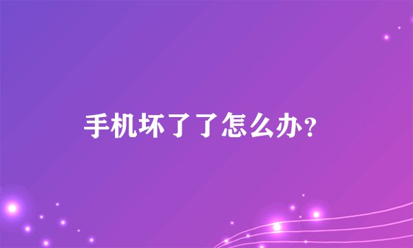 手机坏了了怎么办？