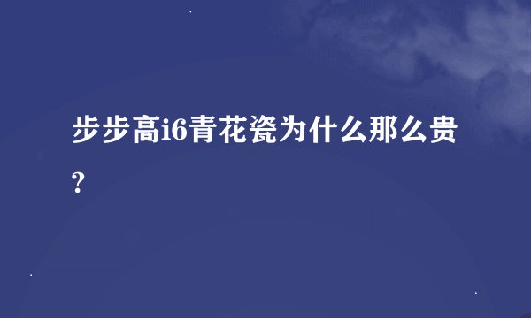步步高i6青花瓷为什么那么贵?