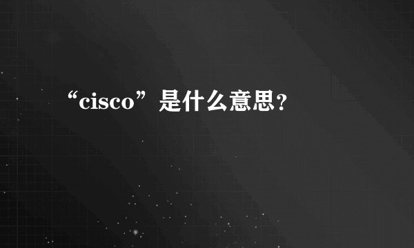 “cisco”是什么意思？