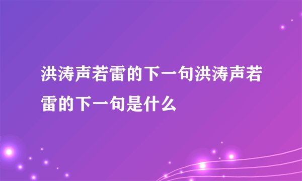 洪涛声若雷的下一句洪涛声若雷的下一句是什么
