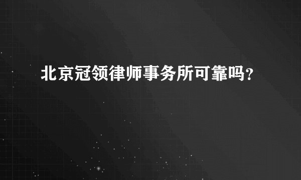 北京冠领律师事务所可靠吗？