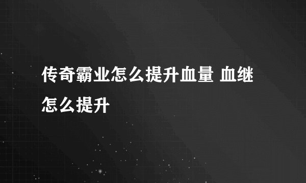 传奇霸业怎么提升血量 血继怎么提升
