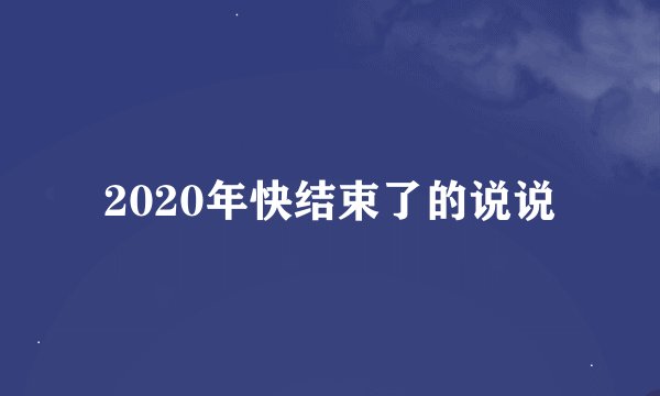 2020年快结束了的说说