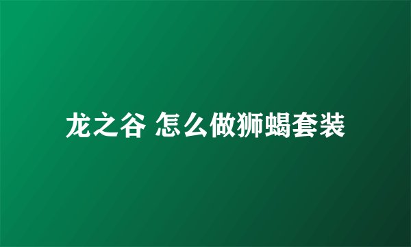 龙之谷 怎么做狮蝎套装