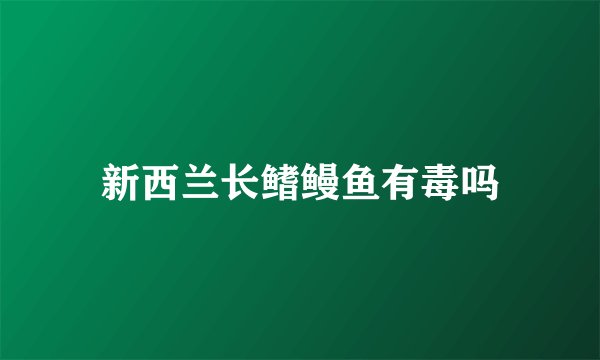 新西兰长鳍鳗鱼有毒吗