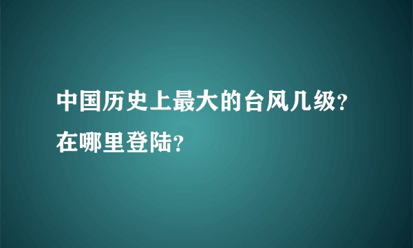 中国历史上最大的台风几级？在哪里登陆？