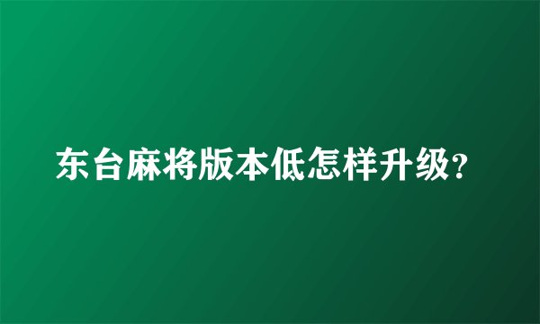 东台麻将版本低怎样升级？
