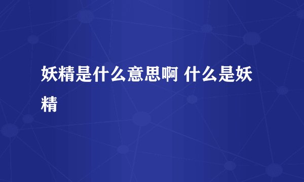 妖精是什么意思啊 什么是妖精