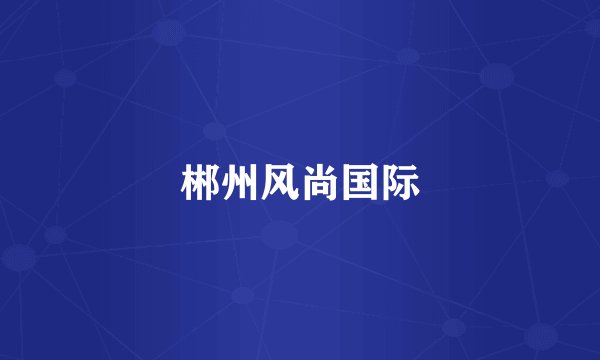 郴州风尚国际