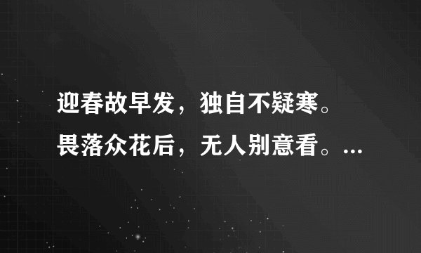 迎春故早发，独自不疑寒。 畏落众花后，无人别意看。什么意思
