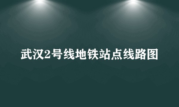 武汉2号线地铁站点线路图