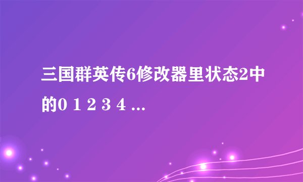 三国群英传6修改器里状态2中的0 1 2 3 4 5 6，是什么啊？？
